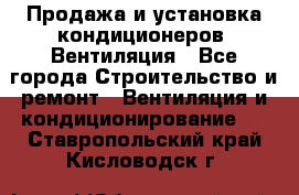 Продажа и установка кондиционеров. Вентиляция - Все города Строительство и ремонт » Вентиляция и кондиционирование   . Ставропольский край,Кисловодск г.